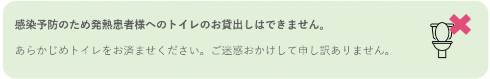 感染予防のため発熱患者様へのトイレのお貸出しはできません。